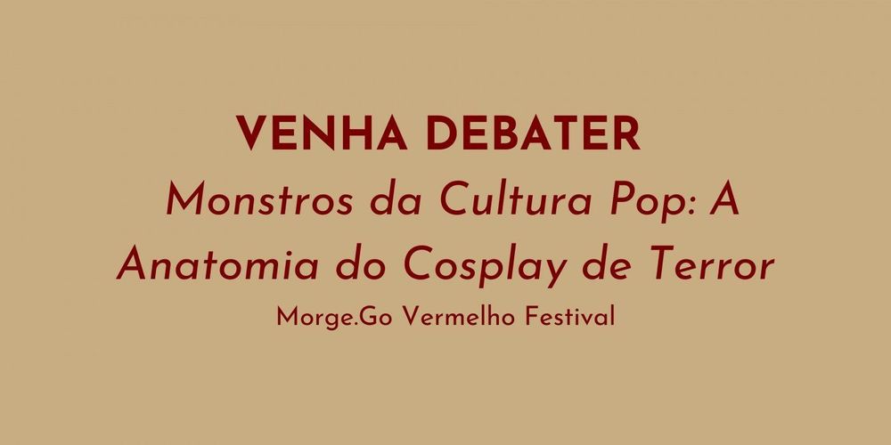 Morce-Go Vermelho Festival | Mesa redonda: Monstros da Cultura Pop: A Anatomia do Cosplay de Terror